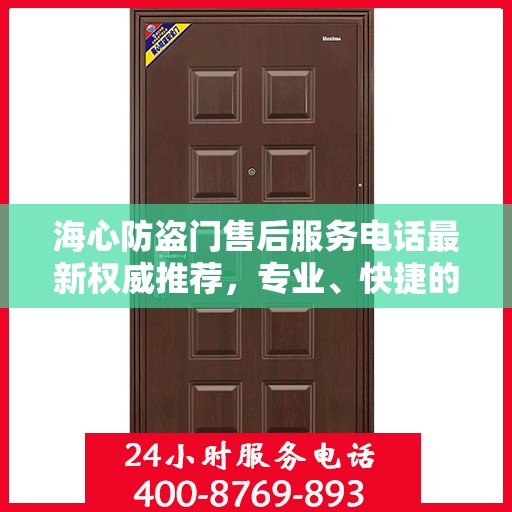 海心防盗门售后服务电话最新权威推荐，专业、快捷的售后保障服务热线揭秘