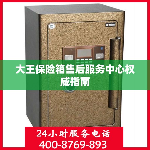大王保险箱售后服务中心权威指南