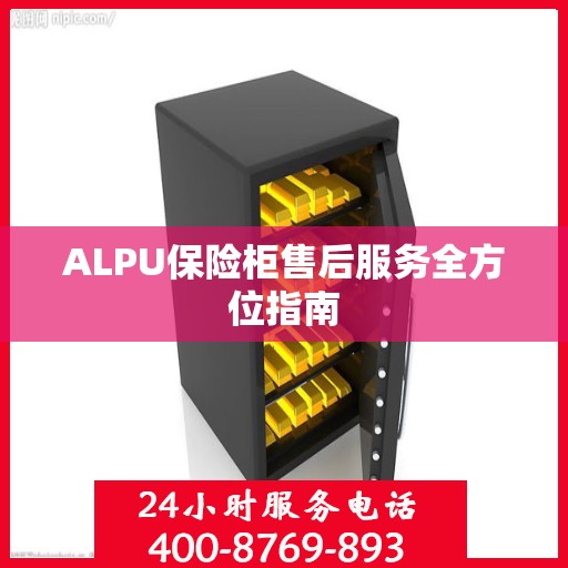 ALPU保险柜售后服务全方位指南