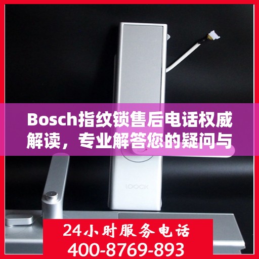 Bosch指纹锁售后电话权威解读，专业解答您的疑问与需求