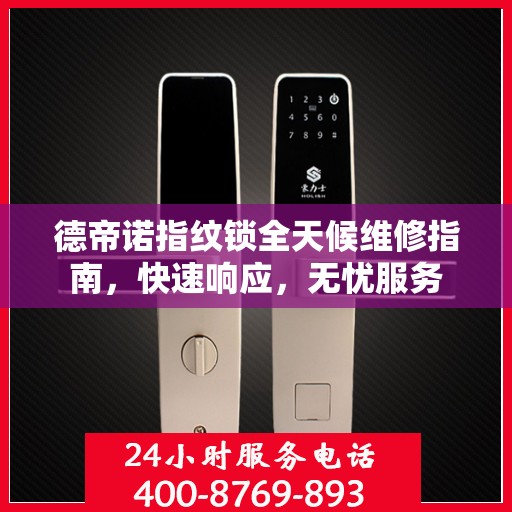 德帝诺指纹锁全天候维修指南，快速响应，无忧服务