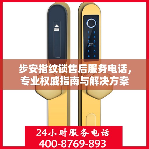 步安指纹锁售后服务电话，专业权威指南与解决方案