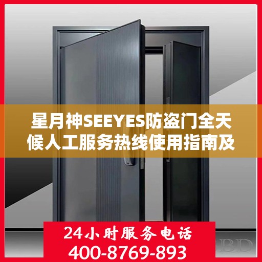星月神SEEYES防盗门全天候人工服务热线使用指南及最新攻略