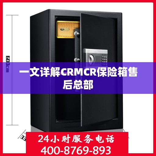 一文详解CRMCR保险箱售后总部