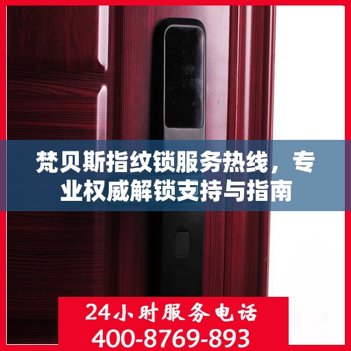 梵贝斯指纹锁服务热线，专业权威解锁支持与指南