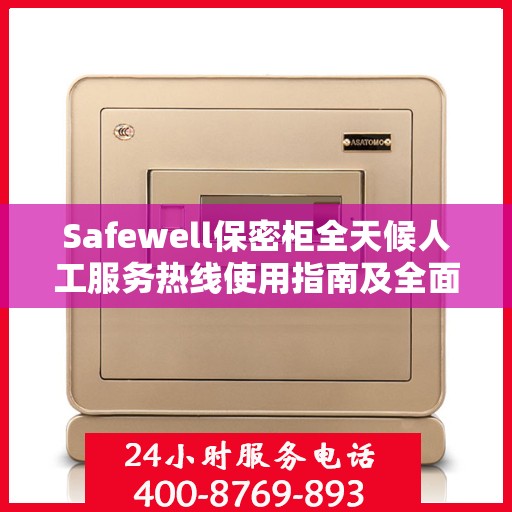Safewell保密柜全天候人工服务热线使用指南及全面攻略