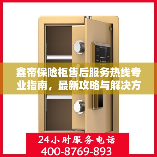 鑫帝保险柜售后服务热线专业指南，最新攻略与解决方案