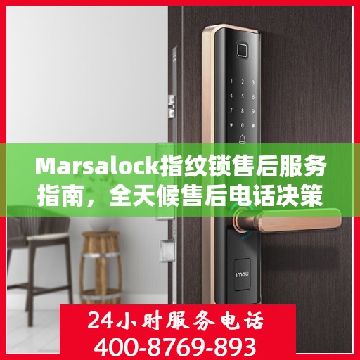 Marsalock指纹锁售后服务指南，全天候售后电话决策参考