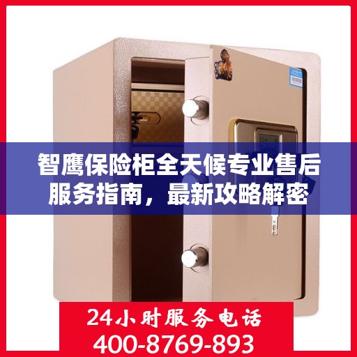 智鹰保险柜全天候专业售后服务指南，最新攻略解密