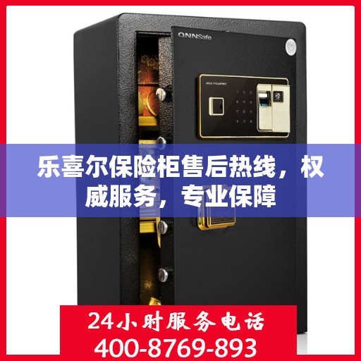 乐喜尔保险柜售后热线，权威服务，专业保障