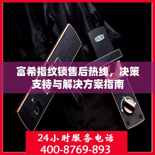 富希指纹锁售后热线，决策支持与解决方案指南