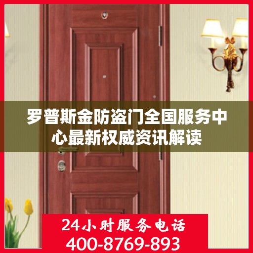 罗普斯金防盗门全国服务中心最新权威资讯解读