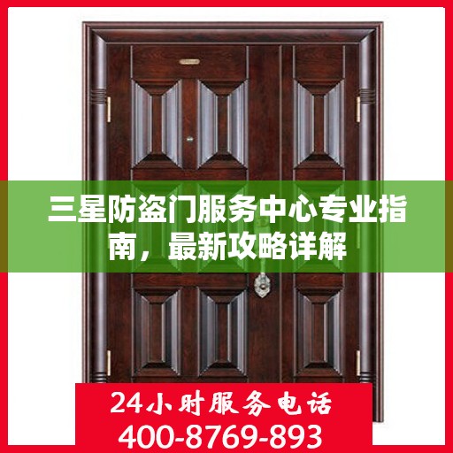 三星防盗门服务中心专业指南，最新攻略详解