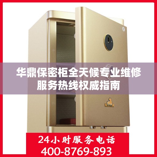 华鼎保密柜全天候专业维修服务热线权威指南