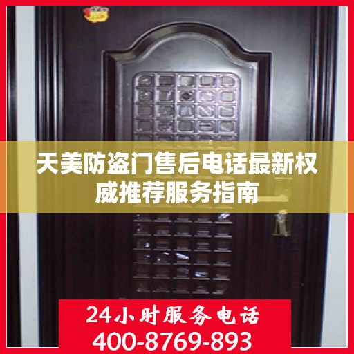 天美防盗门售后电话最新权威推荐服务指南