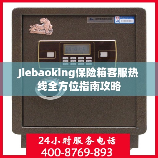 Jiebaoking保险箱客服热线全方位指南攻略