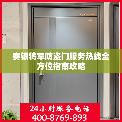 赛银将军防盗门服务热线全方位指南攻略