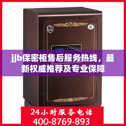jjb保密柜售后服务热线，最新权威推荐及专业保障