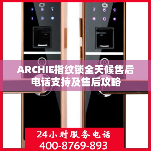 ARCHIE指纹锁全天候售后电话支持及售后攻略