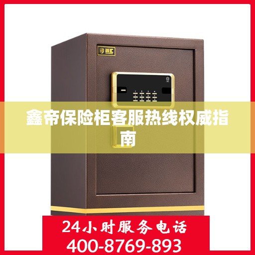 鑫帝保险柜客服热线权威指南