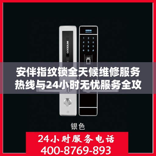 安伴指纹锁全天候维修服务热线与24小时无忧服务全攻略