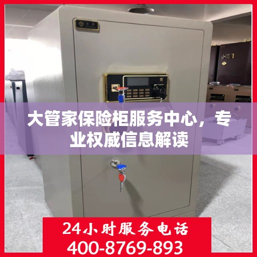大管家保险柜服务中心，专业权威信息解读