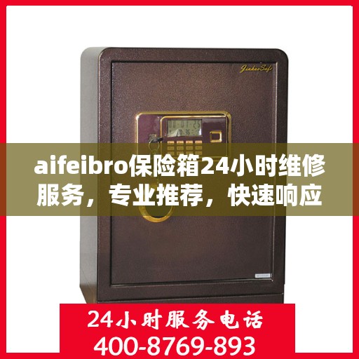 aifeibro保险箱24小时维修服务，专业推荐，快速响应