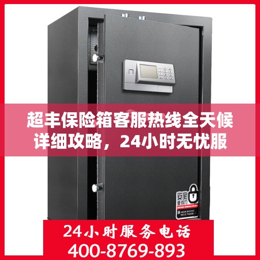 超丰保险箱客服热线全天候详细攻略，24小时无忧服务体验
