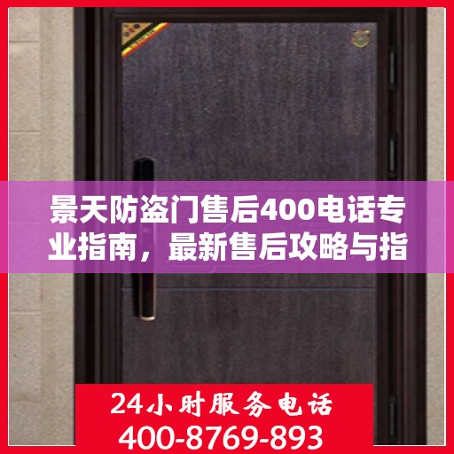 景天防盗门售后400电话专业指南，最新售后攻略与指南