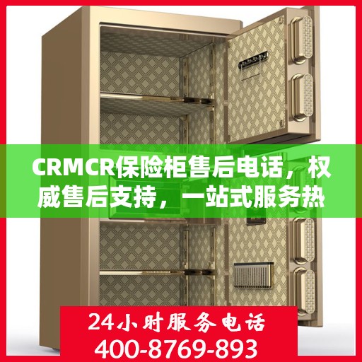 CRMCR保险柜售后电话，权威售后支持，一站式服务热线