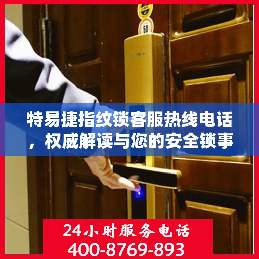 特易捷指纹锁客服热线电话，权威解读与您的安全锁事