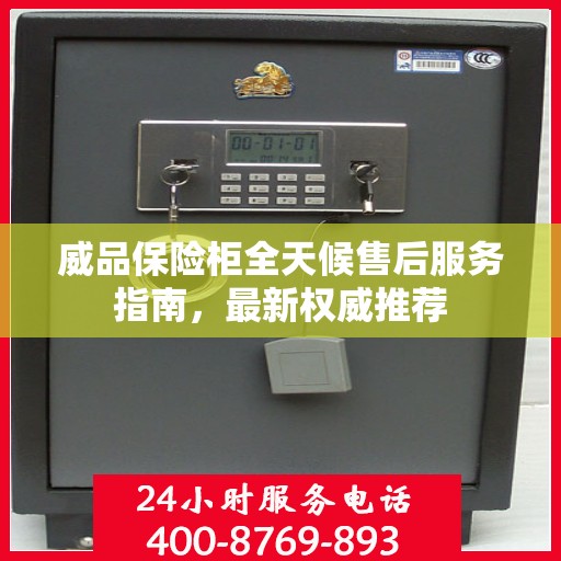 威品保险柜全天候售后服务指南，最新权威推荐