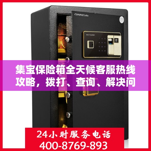 集宝保险箱全天候客服热线攻略，拨打、查询、解决问题一步到位！