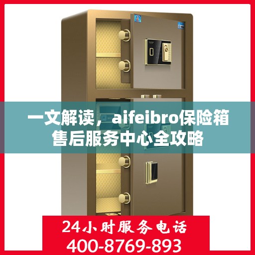 一文解读，aifeibro保险箱售后服务中心全攻略