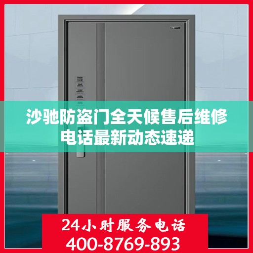 沙驰防盗门全天候售后维修电话最新动态速递