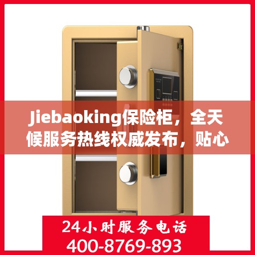 Jiebaoking保险柜，全天候服务热线权威发布，贴心保障您的安全需求