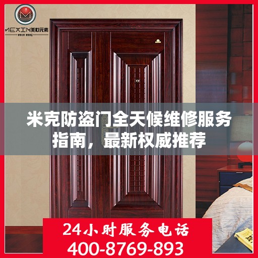 米克防盗门全天候维修服务指南，最新权威推荐