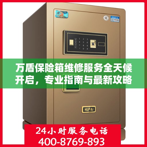 万盾保险箱维修服务全天候开启，专业指南与最新攻略电话速查