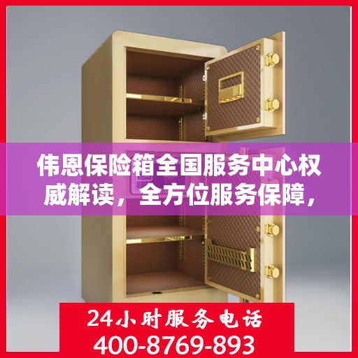 伟恩保险箱全国服务中心权威解读，全方位服务保障，让您安心无忧