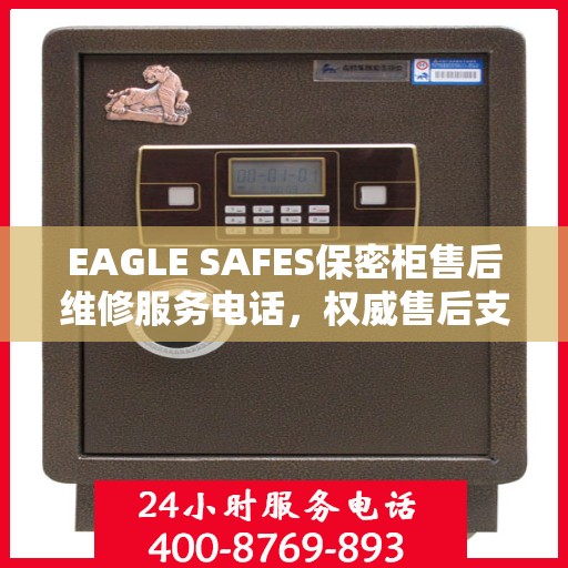 EAGLE SAFES保密柜售后维修服务电话，权威售后支持热线