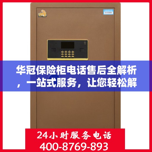 华冠保险柜电话售后全解析，一站式服务，让您轻松解决售后问题