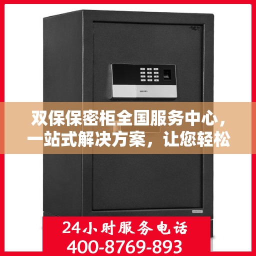 双保保密柜全国服务中心，一站式解决方案，让您轻松读懂所有细节