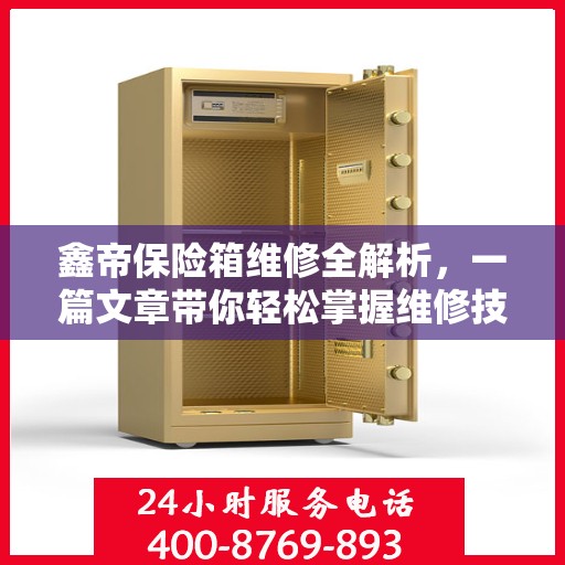 鑫帝保险箱维修全解析，一篇文章带你轻松掌握维修技巧