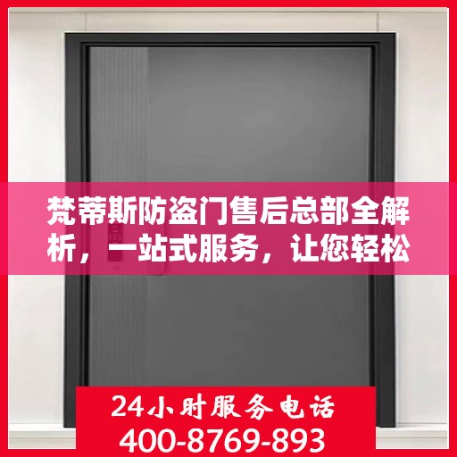 梵蒂斯防盗门售后总部全解析，一站式服务，让您轻松无忧！