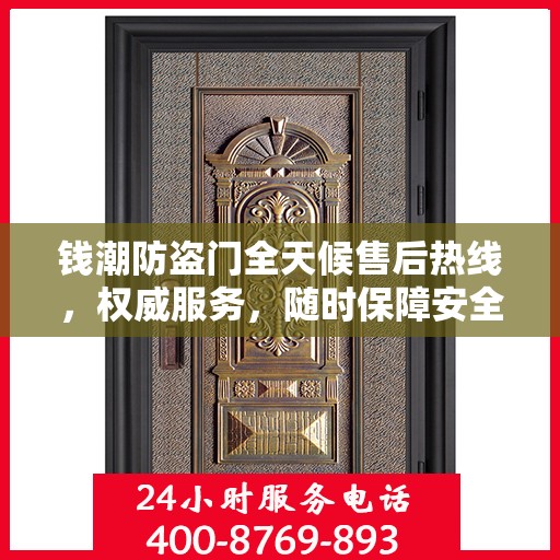 钱潮防盗门全天候售后热线，权威服务，随时保障安全之门无忧维修