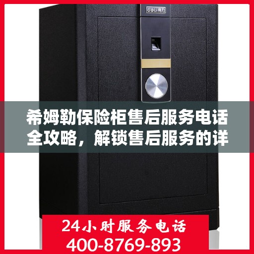 希姆勒保险柜售后服务电话全攻略，解锁售后服务的详细步骤与联系方式揭秘