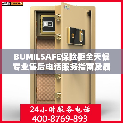 BUMILSAFE保险柜全天候专业售后电话服务指南及最新攻略