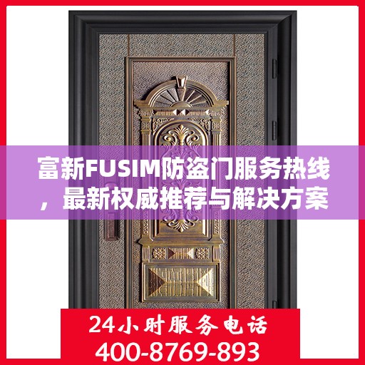 富新FUSIM防盗门服务热线，最新权威推荐与解决方案