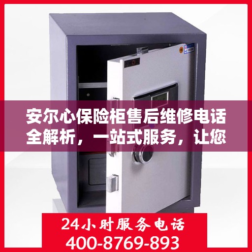 安尔心保险柜售后维修电话全解析，一站式服务，让您轻松搞定售后问题