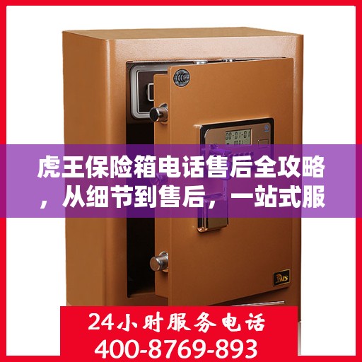 虎王保险箱电话售后全攻略，从细节到售后，一站式服务解析